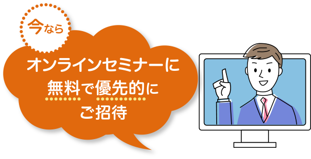 今ならオンラインセミナーに無料で優先的にご招待